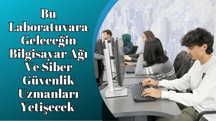 Bu Laboratuvarda Beleceğin Bilgisayar Ağı Siber Güvenlik Uzmanları Yetişecek 
