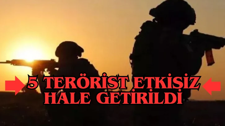 5 Terörist Etkisiz Hale Getirildi