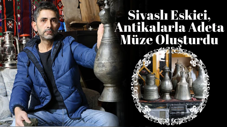 Sivaslı Eskici, Antikalarla Adeta Müze Oluşturdu