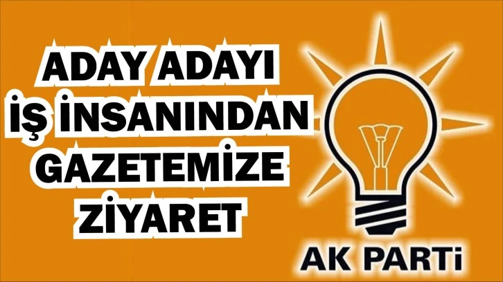 Aday Adayı İş İnsanından Gazetemize Ziyaret