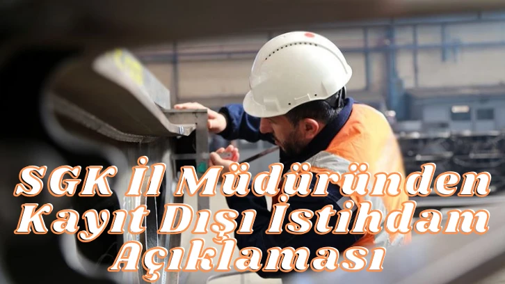 SGK İl Müdüründen Kayıt Dışı İstihdam Açıklaması 