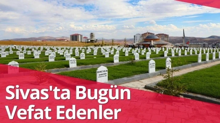 Sivas'ta Bugün Vefat Edenler- 04 Aralık 2023 
