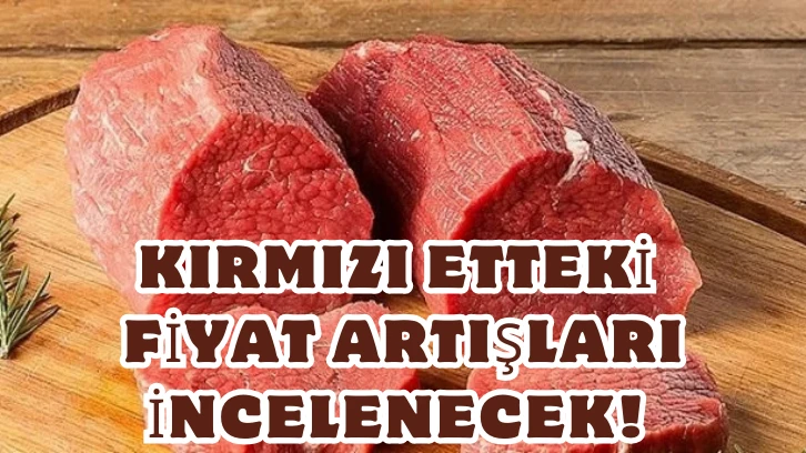 Kırmızı Etteki Fiyat Artışları İncelenecek! 