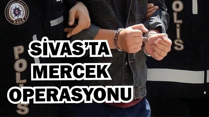 Sivas’ta Mercek Operasyonu! Çok Sayıda Şüpheli Yakalandı