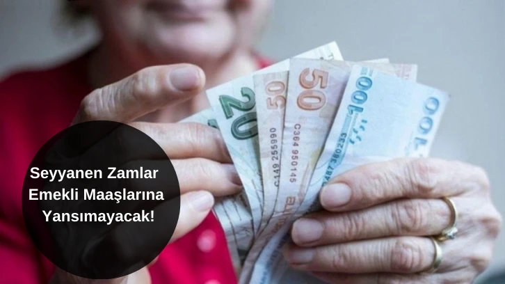 Seyyanen Zamlar Emekli Maaşlarına Yansımayacak!