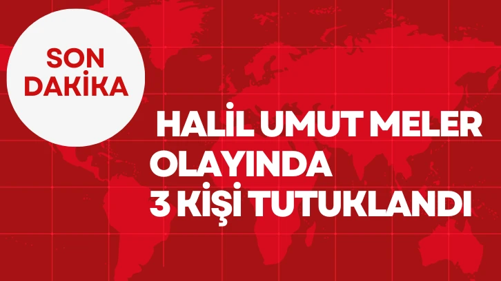 SON DAKİKA: Halil Umut Meler Olayında 3 Kişi Tutuklandı 