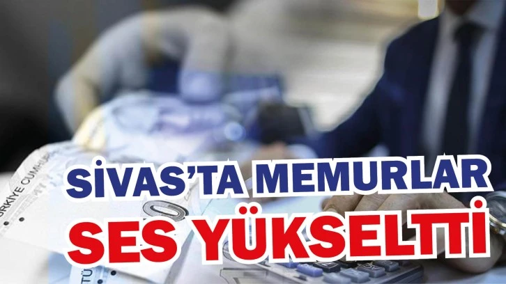 Sivas'ta Memurlar Ses Yükseltti!