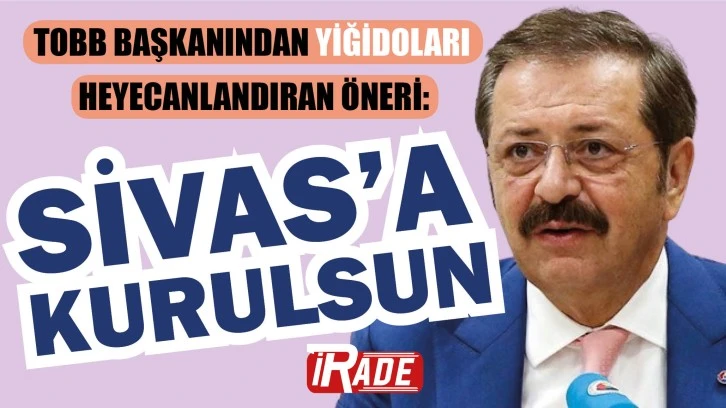 TOBB Başkanından Yiğidoları Heyecanlandıran Teklif: Sivas’a Kurulsun