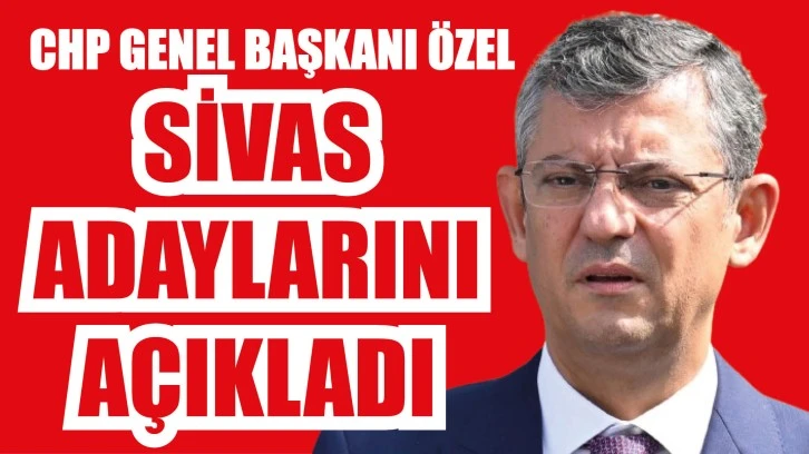 Özel, Sivas Adaylarını Açıkladı