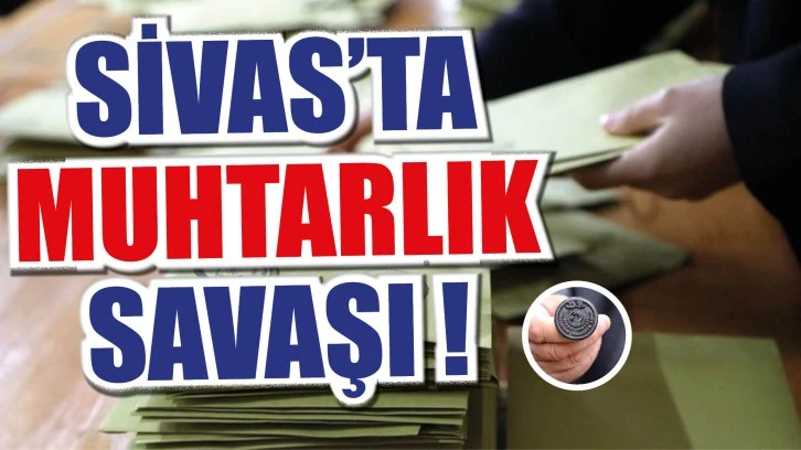 Sivas'ta Muhtarlık Savaşı!