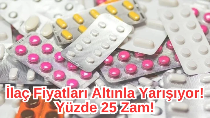 İlaç Fiyatları Altınla Yarışıyor! Yüzde 25 Zam! 