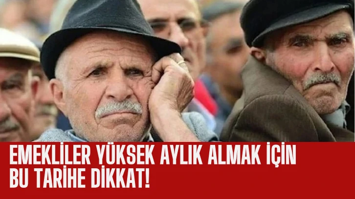 Emekliler Yüksek Aylık Almak İçin Bu Tarihe Dikkat!