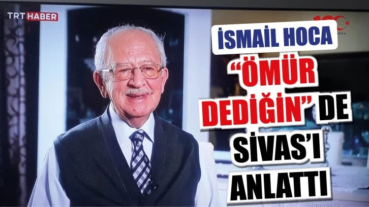 İSMAİL HOCA “ÖMÜR DEDİĞİN”DE SİVAS’I ANLATTI
