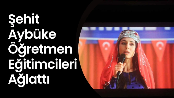Şehit Aybüke Öğretmen Eğitimcileri Ağlattı