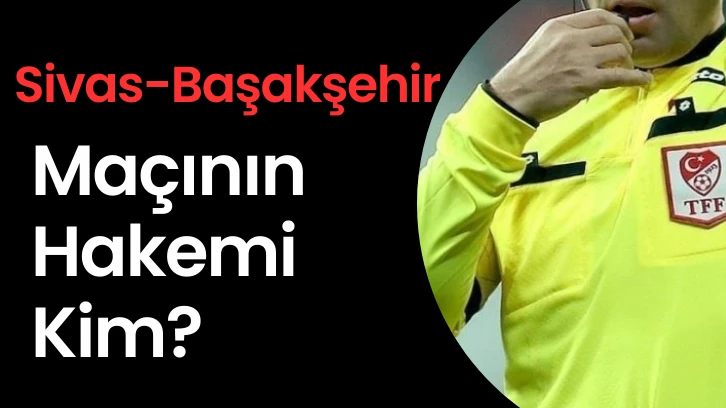 Sivas-Başakşehir Maçının Hakemi Kim? 
