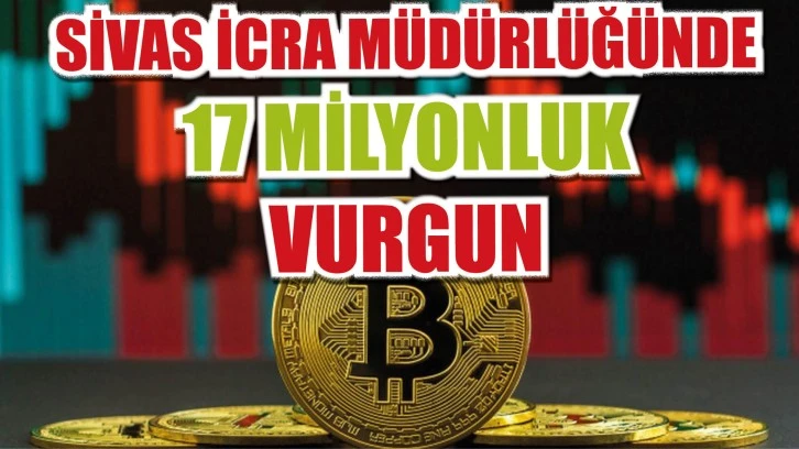 Sivas İcra Müdürlüğünde 17 Milyonluk Vurgun!