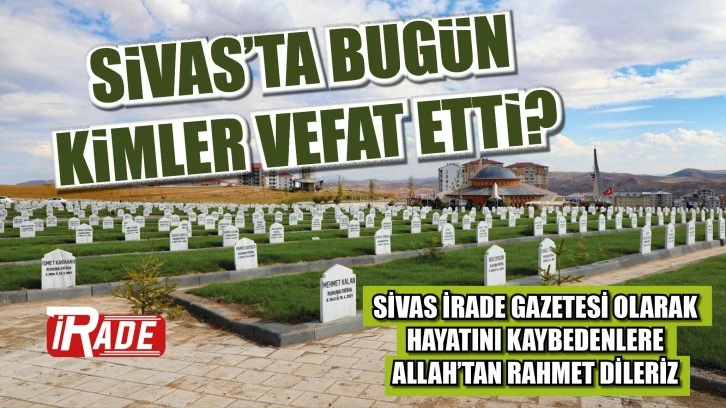 Sivas'ta Bugün Kimler Vefat Etti?