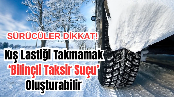 Kış Lastiği Takmamak ‘Bilinçli Taksir Suçu’ Oluşturabilir
