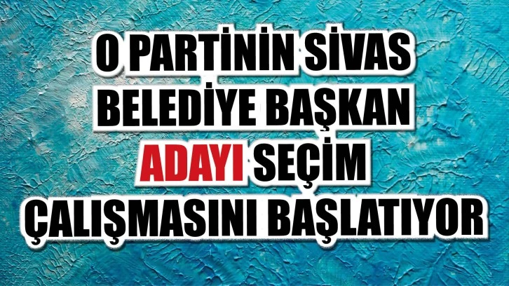 O Partinin Sivas Belediye Başkan Adayı Seçim Çalışmasını Başlatıyor