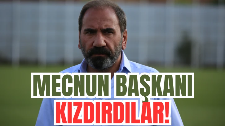 MECNUN BAŞKANI KIZDIRDILAR!