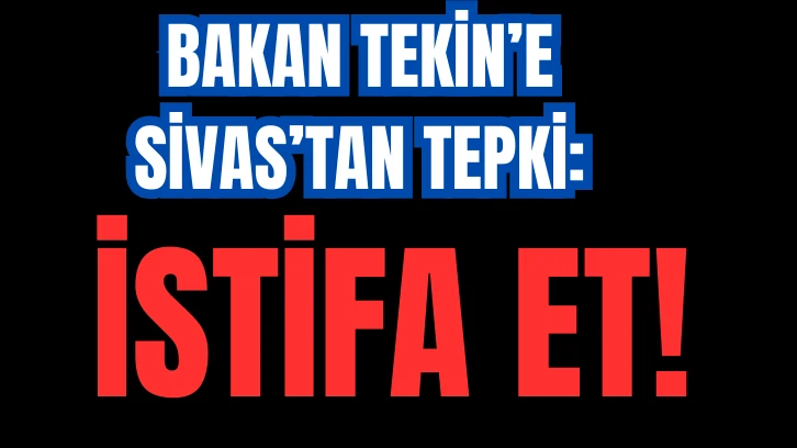 Bakan Tekin'e Sivas'tan Tepki: İstifa Et! 