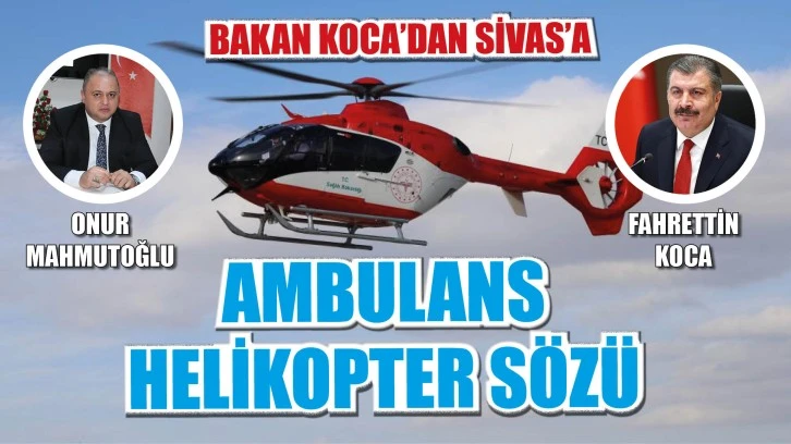 Müjdeyi Yeni Müdür Verdi! BAKAN KOCA’DAN SİVAS'A AMBULANS HELİKOPTER SÖZÜ 