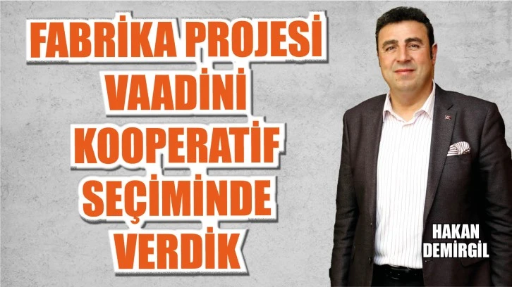 FABRİKA PROJESİ VAADİNİ KOOPERATİF SEÇİMİNDE VERDİK
