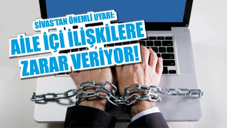 Sivas'tan Önemli Uyarı: Aile İçi İlişkilere  Zarar Veriyor!