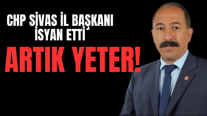 CHP Sivas İl Başkanı İsyan Etti: ARTIK YETER!  
