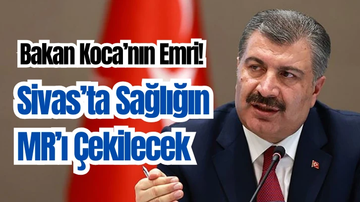 Bakan Koca’nın Emri! Sivas’ta Sağlığın MR’ı Çekilecek