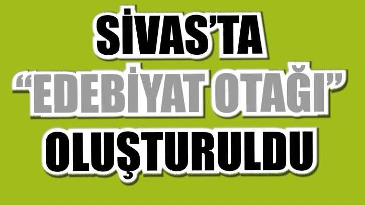 Sivas'ta 'Edebiyat Otağı' Oluşturuldu 