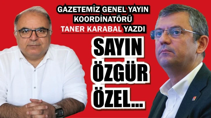GENEL YAYIN  KOORDİNATÖRÜMÜZ KARABAL YAZDI: SAYIN ÖZGÜR ÖZEL... 