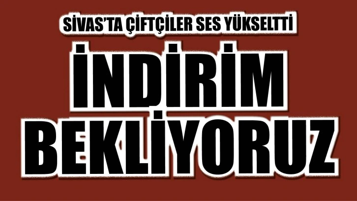 Sivas'ta Çiftçiler Ses Yükseltti: İndirim Bekliyoruz