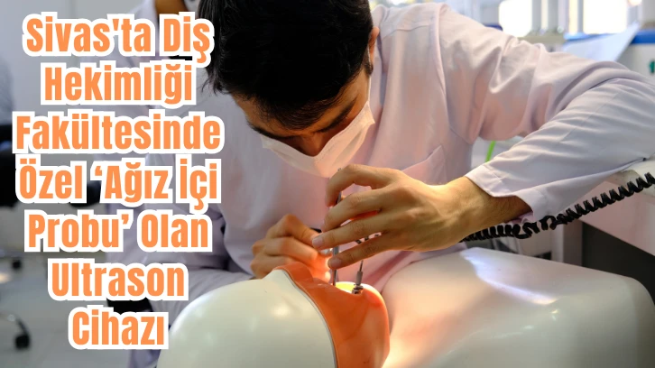 Sivas'ta Diş Hekimliği Fakültesinde Özel ‘Ağız İçi Probu’ Olan Ultrason Cihazı 