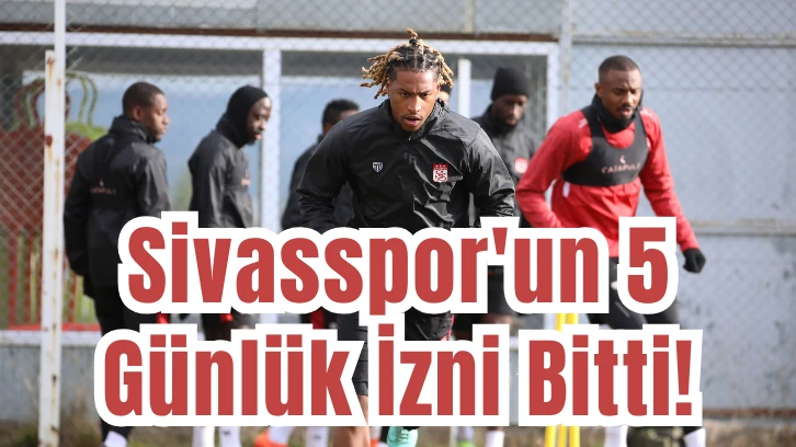 Sivasspor'un 5 Günlük İzni Bitti! 