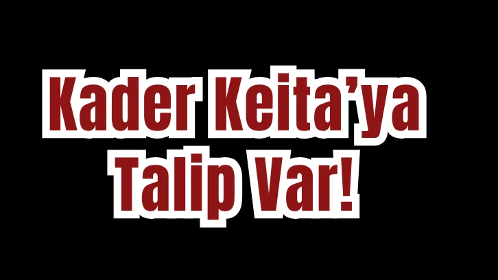 Kader Keita’ya Talip Var! 