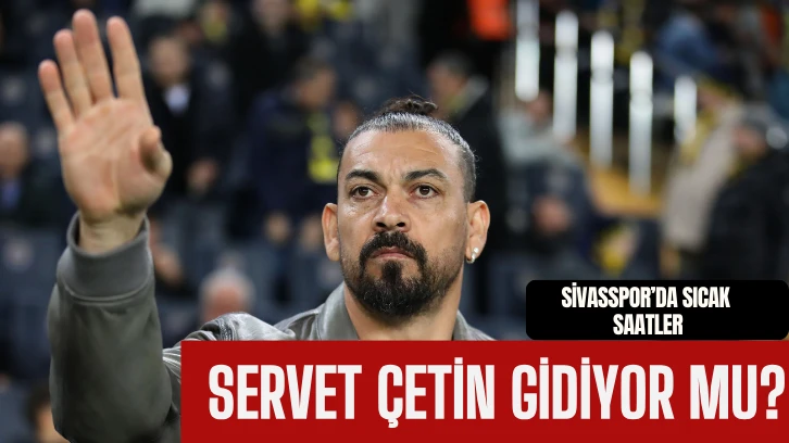 Sivasspor'da Sıcak Saatler: Servet Çetin Gidiyor Mu?