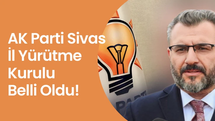 AK Parti Sivas İl Yürütme Kurulu Belli Oldu!