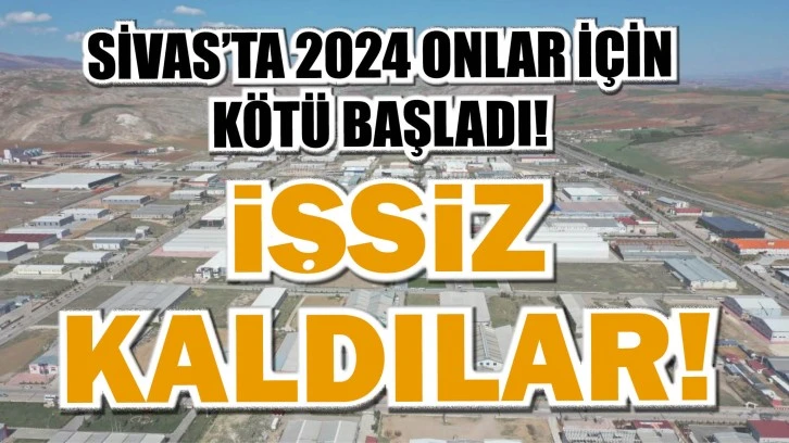 SİVAS'TA 2024 ONLAR İÇİN KÖTÜ BAŞLADI! İŞSİZ KALDILAR