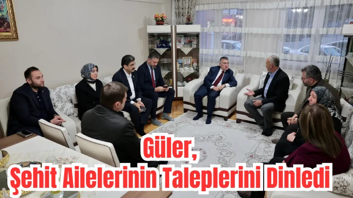 Güler, Şehit Ailelerinin Taleplerini Dinledi
