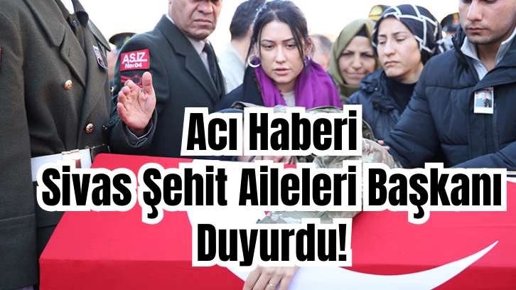 Acı Haberi Sivas Şehit Aileleri Başkanı Duyurdu! 