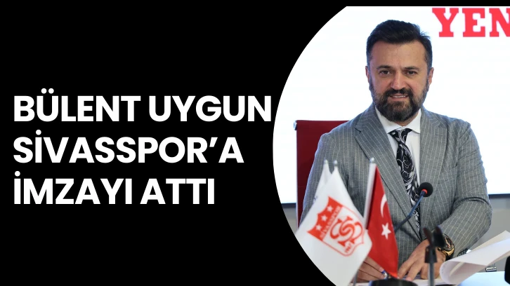  BÜLENT UYGUN SİVASSPOR'A İMZAYI ATTI