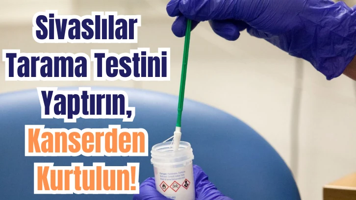 Sivaslılar Tarama Testini Yaptırın, Kanserden Kurtulun! 