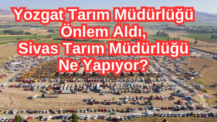 Yozgat Tarım Müdürlüğü Önlem Aldı, Sivas Tarım Müdürlüğü Ne Yapıyor?