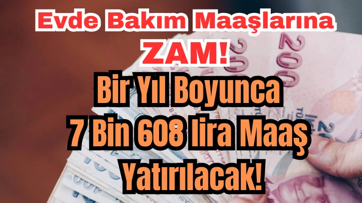 Evde Bakım Maaşlarına Zam! Bir Yıl Boyunca 7 Bin 608 lira Maaş Yatırılacak!