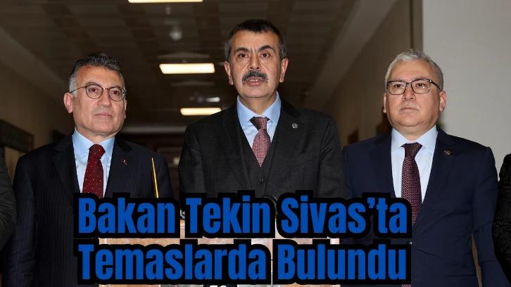 Bakan Tekin Sivas'ta Temaslarda Bulundu 