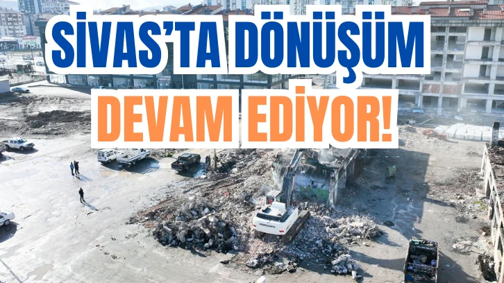 Sivas'ta Dönüşüm Devam Ediyor 