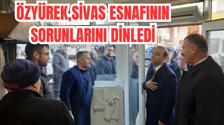 Özyürek, Sivas Esnafının Sorunlarını Dinledi