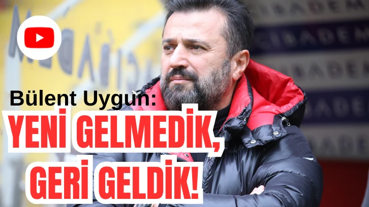 Bülent Uygun: “Yeni Gelmedik Geri Geldik”