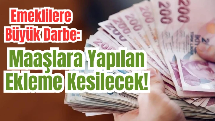 Emeklilere Büyük Darbe: Maaşlara Yapılan Ekleme Kesilecek!
